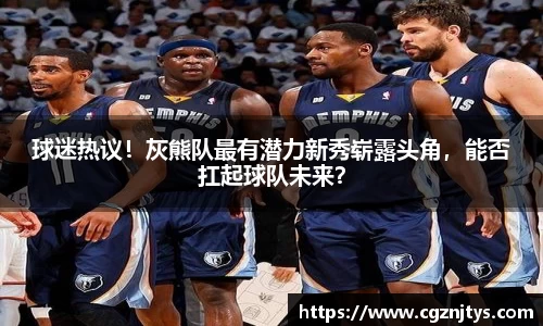 球迷热议！灰熊队最有潜力新秀崭露头角，能否扛起球队未来？