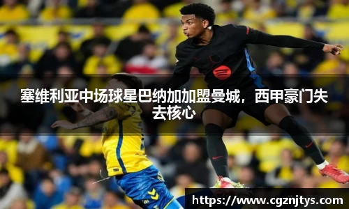 塞维利亚中场球星巴纳加加盟曼城，西甲豪门失去核心