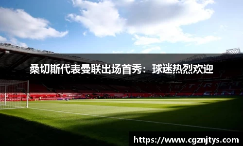 桑切斯代表曼联出场首秀：球迷热烈欢迎