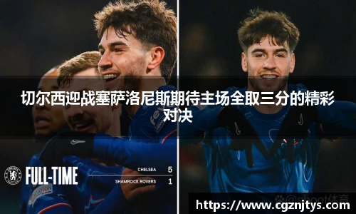 切尔西迎战塞萨洛尼斯期待主场全取三分的精彩对决