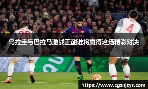 乌拉圭与巴拉马激战正酣谁将赢得这场精彩对决