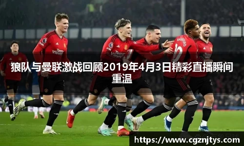 狼队与曼联激战回顾2019年4月3日精彩直播瞬间重温